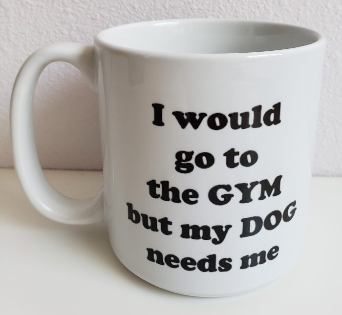 A white coffee mug with the words " i would go to the gym but my dog needs me ".