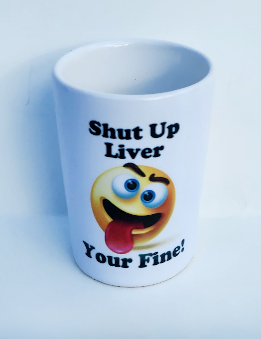 A cup that says shut up liver your fine